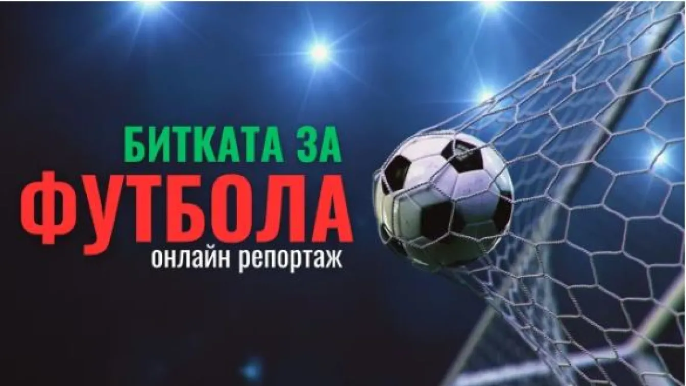 ОНЛАЙН РЕПОРТАЖ: Битката за футбола