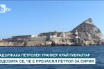 Задържаха танкер край Гибралтар заради незаконен пренос на петрол