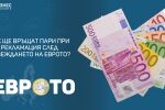 В каква валута ще получаваме парите при връщане на стоки след еврото?