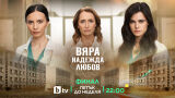 Кога е финалът на „ВЯРА, НАДЕЖДА, ЛЮБОВ“ и какво ще се случи?