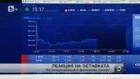 Международните финансови пазари реагираха на новината за оставката на правителството
