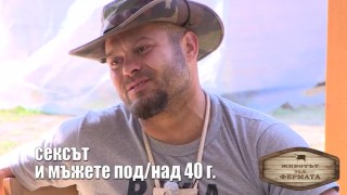 Животът зад Фермата. Епизод 23: Сексът и мъжете под/над 40 г.