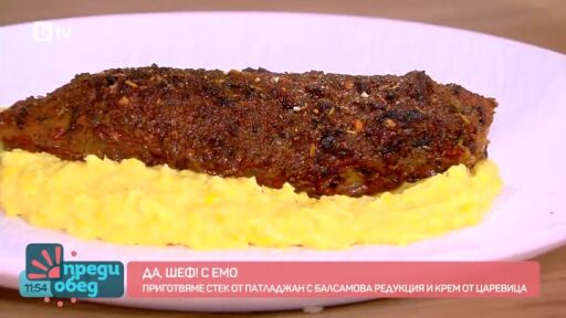 "Да, шеф!" с Емо: Стек от патладжан с балсамова редукция и крем от царевица