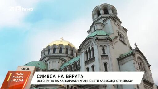 Символ на вярата: Историята на катедрален храм "Свети Александър Невски"