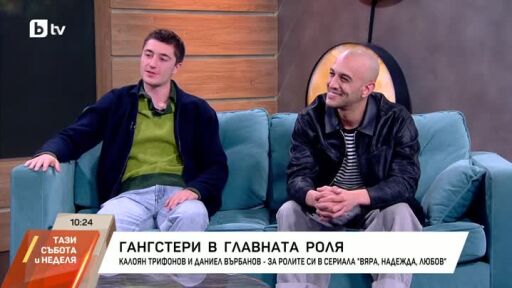 Калоян Трифонов и Даниел Върбанов за ролите си в сериала "ВЯРА, НАДЕЖДА, ЛЮБОВ"