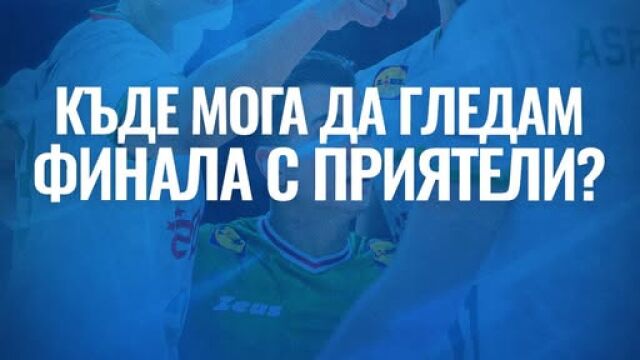 Снимка: Къде да гледаме финала заедно? (Обновява се)
