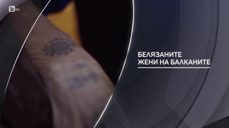 bTV Разказва: Белязаните жени на Балканите
