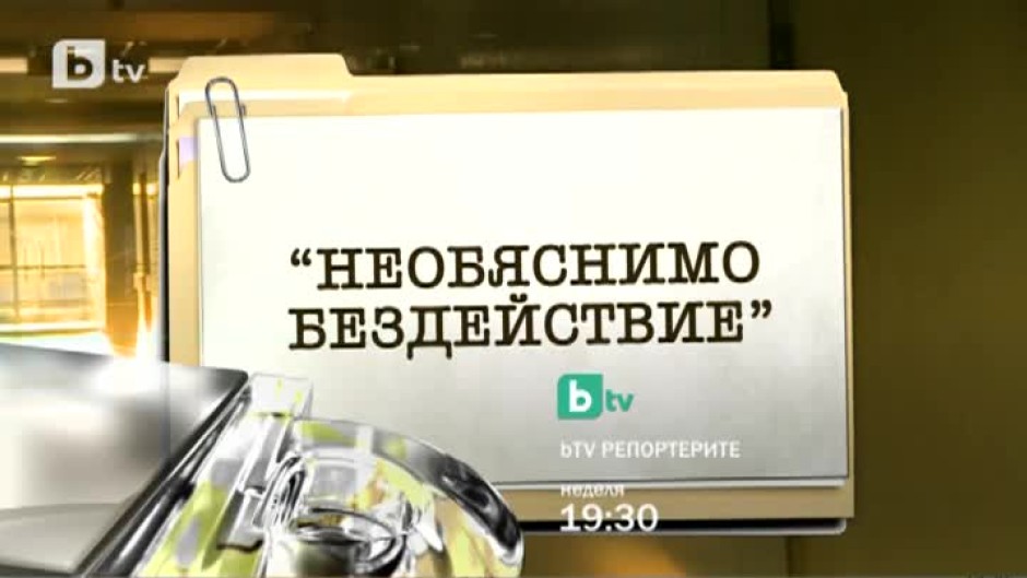 "Необяснимо бездействие" - гледайте в bTV Репортерите на 22 февруари!