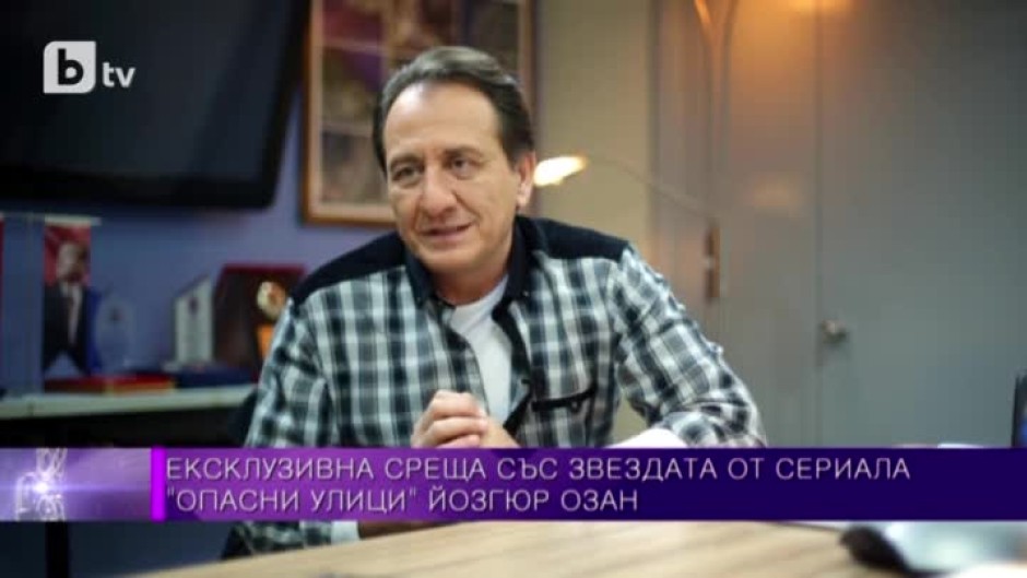 Йозгюр Озан: Имаме страхотна връзка с екипа на "Опасни улици", което е много важно за успеха на сериала