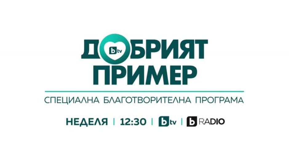 Бъдете със специалната благотворителна програма "Добрият пример" в неделя от 12:30 ч. по bTV и bTV Radio