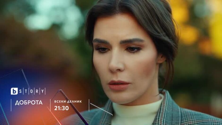 Гледайте сериала "Доброта" всеки делник в 21:30 по bTV Story
