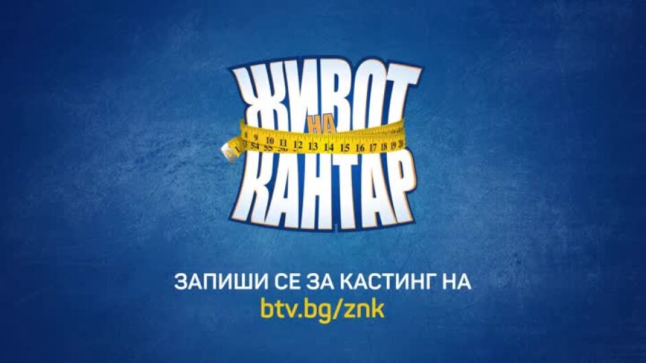 Новият сезон на "Живот на кантар" предстои - запиши се на кастинг на сайта на bTV!