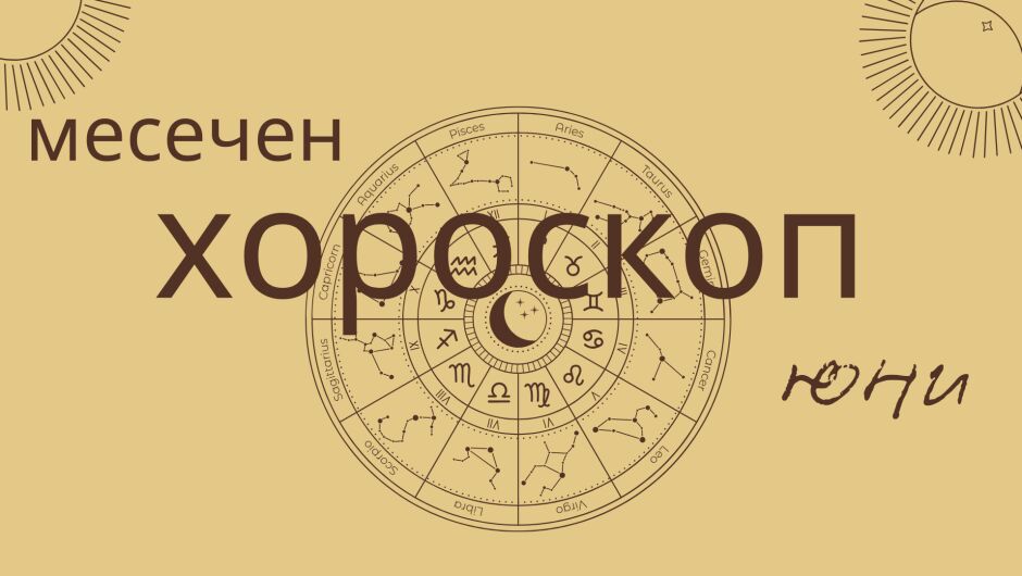 Големият хороскоп за юни: любов, работа и здраве за всички зодии