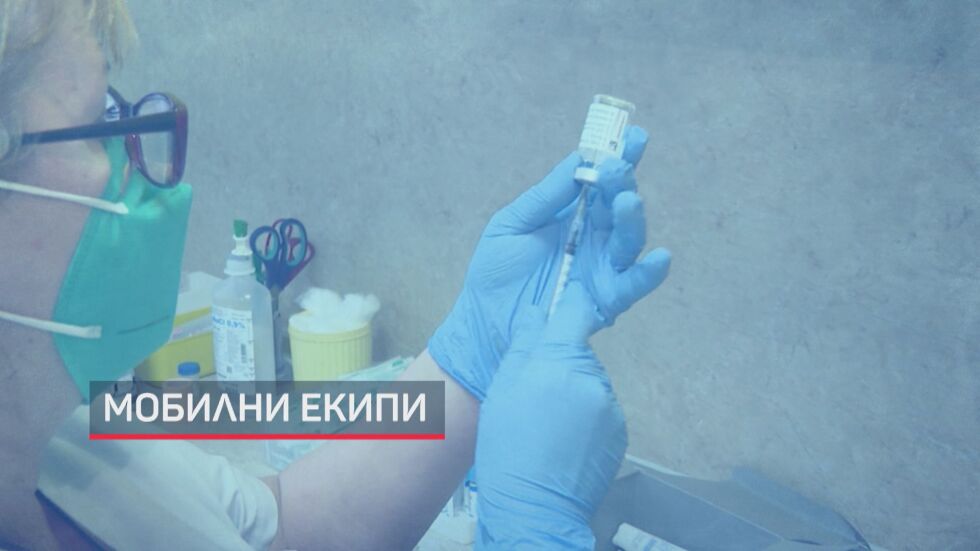 Мобилни екипи и лични лекари се включват в имунизацията срещу COVID-19 (ОБЗОР)