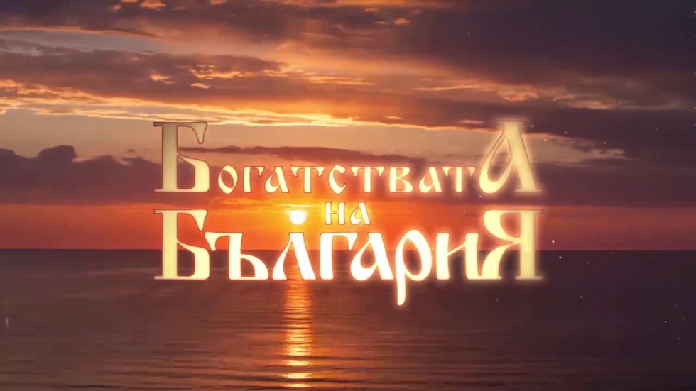 Гледайте &quot;Богатствата на България&quot; в неделя от 11ч по bTV! - bTV Media Group - bTV