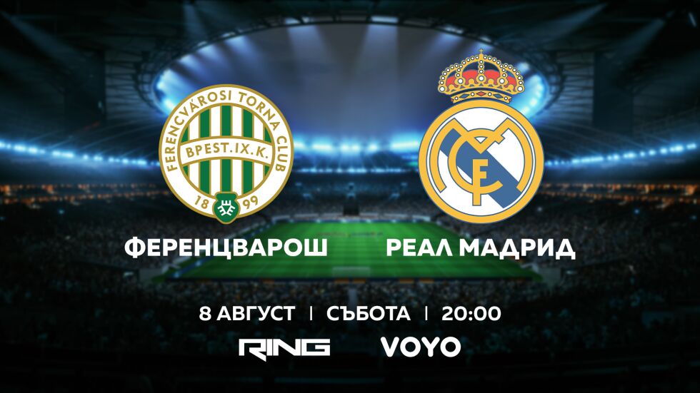 Ференцварош-Реал Мадрид - пряко по RING и на VOYO.BG в събота - 8 август