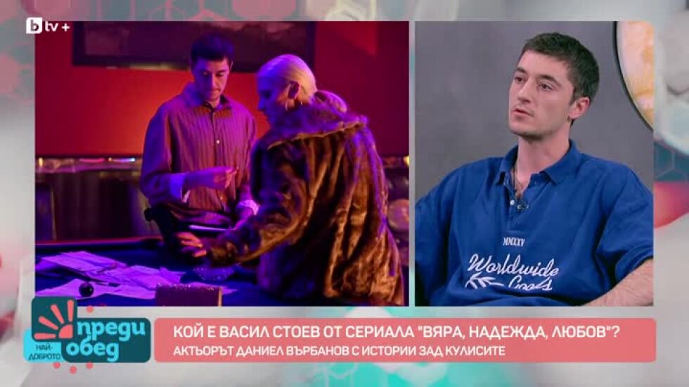 Зад кулисите на "ВЯРА, НАДЕЖДА, ЛЮБОВ": Даниел Върбанов