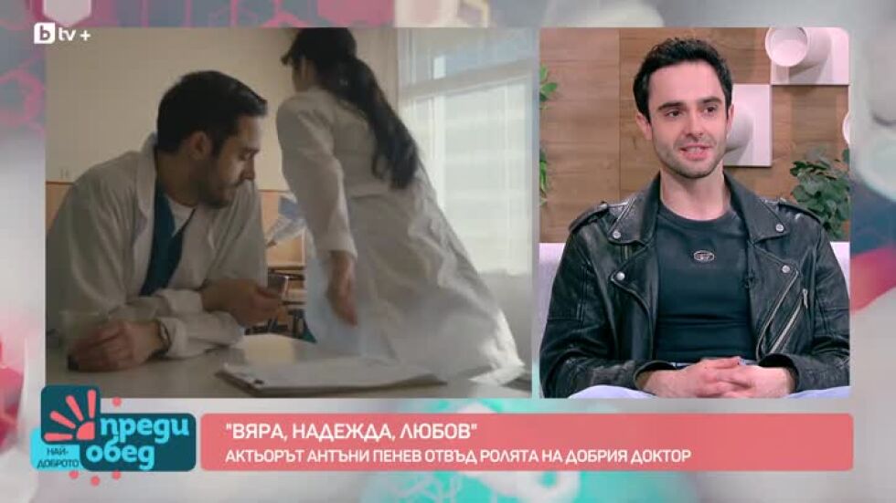 Антъни Пенев за ролята си в сериала "ВЯРА, НАДЕЖДА, ЛЮБОВ"